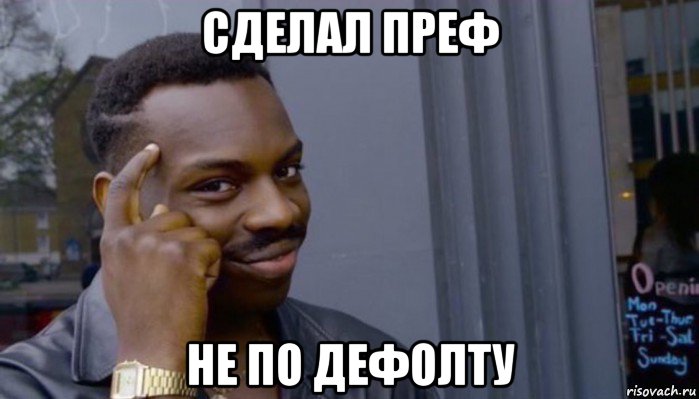 сделал преф не по дефолту, Мем Не делай не будет