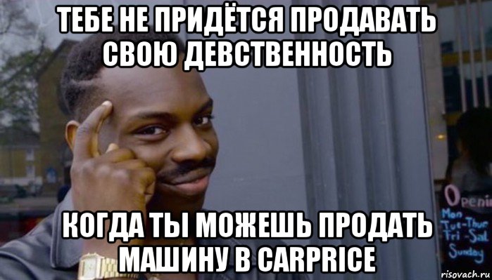 тебе не придётся продавать свою девственность когда ты можешь продать машину в carprice, Мем Не делай не будет