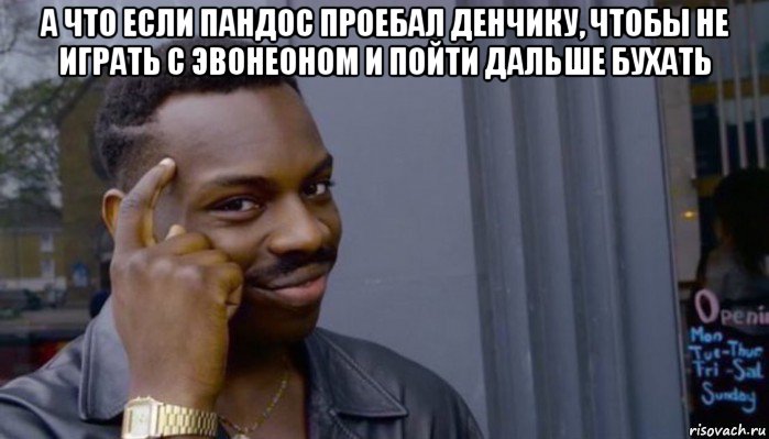 а что если пандос проебал денчику, чтобы не играть с эвонеоном и пойти дальше бухать , Мем Не делай не будет