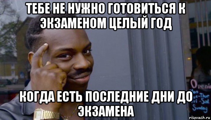 тебе не нужно готовиться к экзаменом целый год когда есть последние дни до экзамена, Мем Не делай не будет