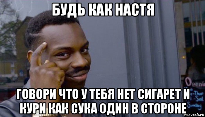 будь как настя говори что у тебя нет сигарет и кури как сука один в стороне, Мем Не делай не будет