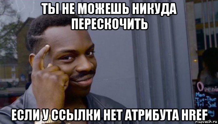 ты не можешь никуда перескочить если у ссылки нет атрибута href, Мем Не делай не будет