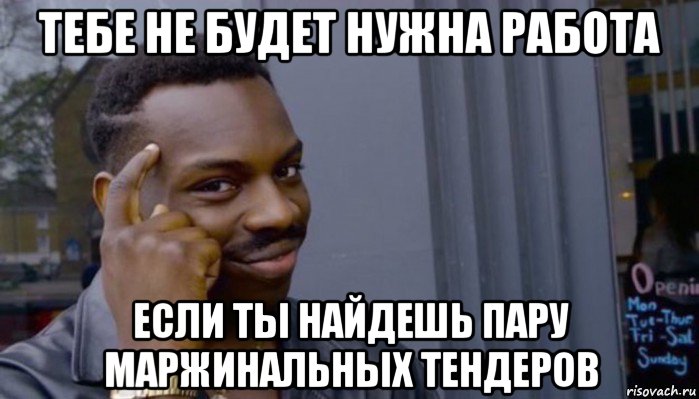 тебе не будет нужна работа если ты найдешь пару маржинальных тендеров, Мем Не делай не будет