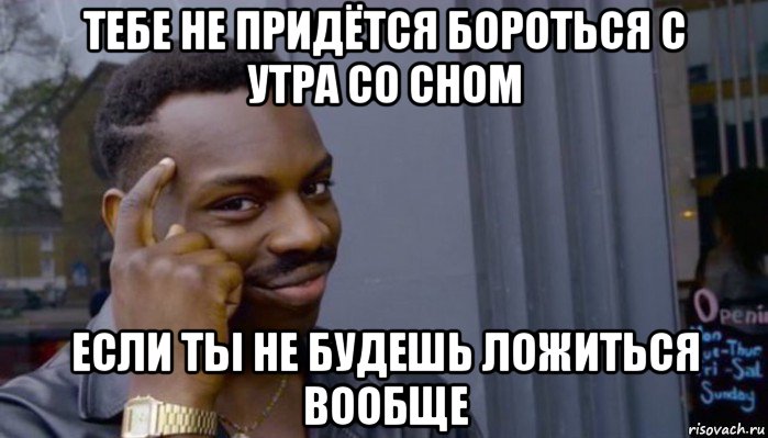 тебе не придётся бороться с утра со сном если ты не будешь ложиться вообще, Мем Не делай не будет