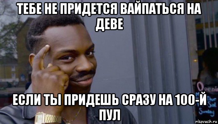 тебе не придется вайпаться на деве если ты придешь сразу на 100-й пул, Мем Не делай не будет