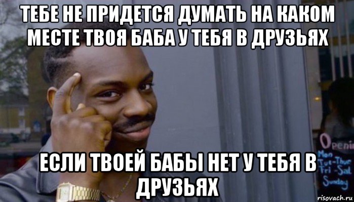 тебе не придется думать на каком месте твоя баба у тебя в друзьях если твоей бабы нет у тебя в друзьях, Мем Не делай не будет