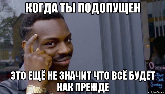 когда ты подопущен это ещё не значит что всё будет как прежде, Мем Не делай не будет