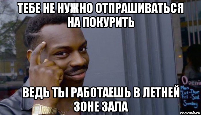 тебе не нужно отпрашиваться на покурить ведь ты работаешь в летней зоне зала, Мем Не делай не будет