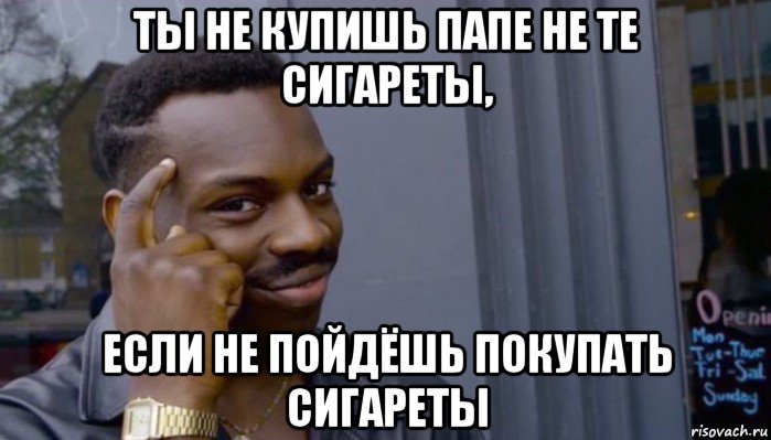 ты не купишь папе не те сигареты, если не пойдёшь покупать сигареты, Мем Не делай не будет