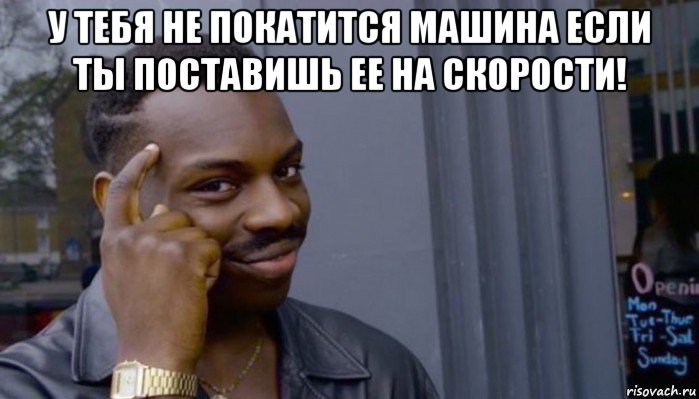 у тебя не покатится машина если ты поставишь ее на скорости! , Мем Не делай не будет