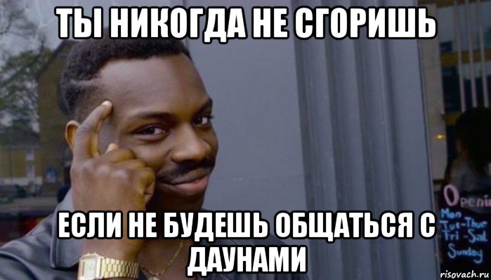 ты никогда не сгоришь если не будешь общаться с даунами, Мем Не делай не будет