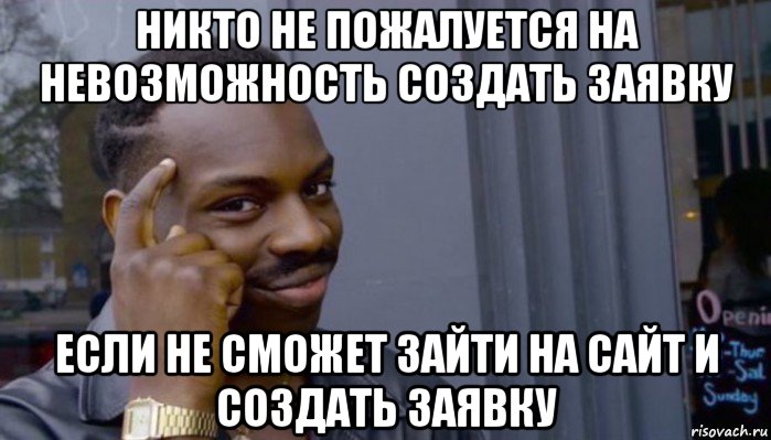 никто не пожалуется на невозможность создать заявку если не сможет зайти на сайт и создать заявку, Мем Не делай не будет