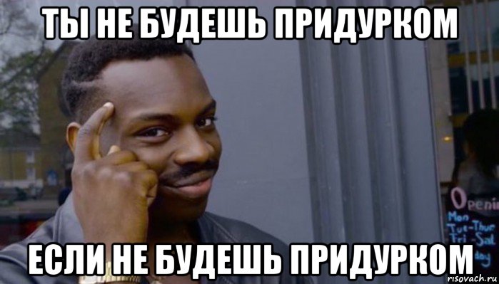 ты не будешь придурком если не будешь придурком, Мем Не делай не будет