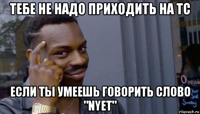 тебе не надо приходить на tc если ты умеешь говорить слово "nyet", Мем Не делай не будет