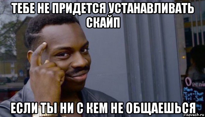 тебе не придется устанавливать скайп если ты ни с кем не общаешься, Мем Не делай не будет