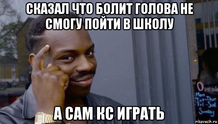 сказал что болит голова не смогу пойти в школу а сам кс играть, Мем Не делай не будет