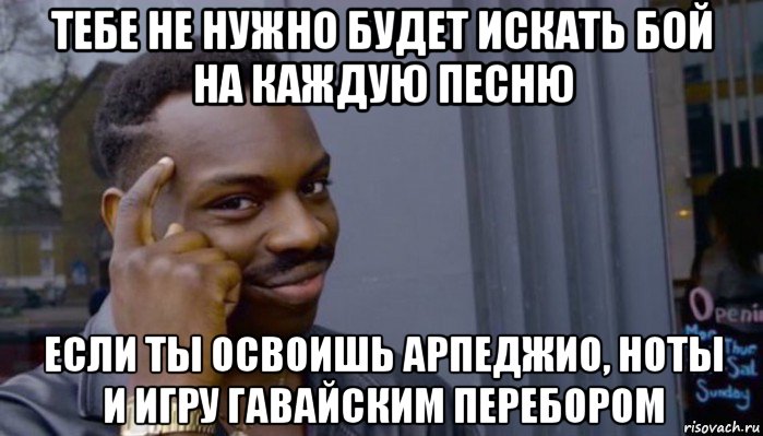 тебе не нужно будет искать бой на каждую песню если ты освоишь арпеджио, ноты и игру гавайским перебором, Мем Не делай не будет