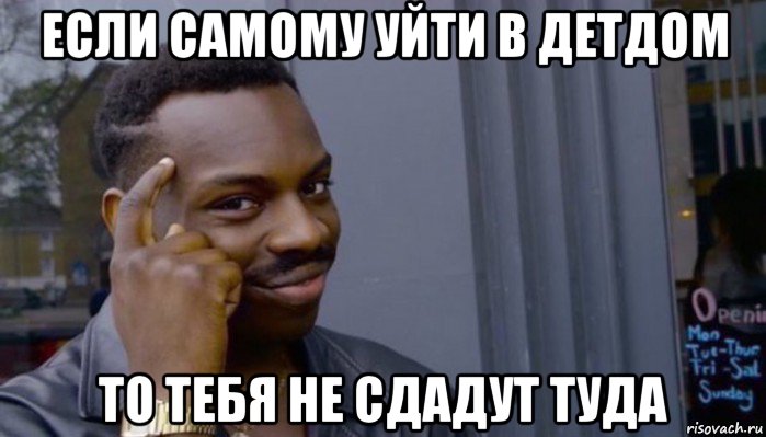 если самому уйти в детдом то тебя не сдадут туда, Мем Не делай не будет