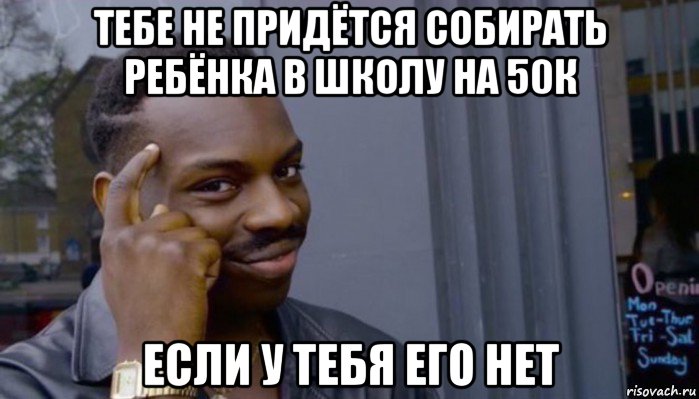 тебе не придётся собирать ребёнка в школу на 50к если у тебя его нет, Мем Не делай не будет