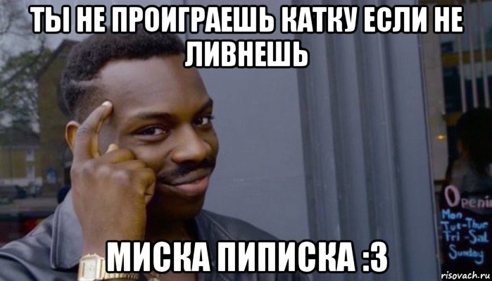 ты не проиграешь катку если не ливнешь миска пиписка :3, Мем Не делай не будет