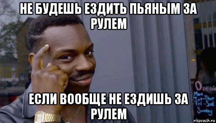 не будешь ездить пьяным за рулем если вообще не ездишь за рулем, Мем Не делай не будет