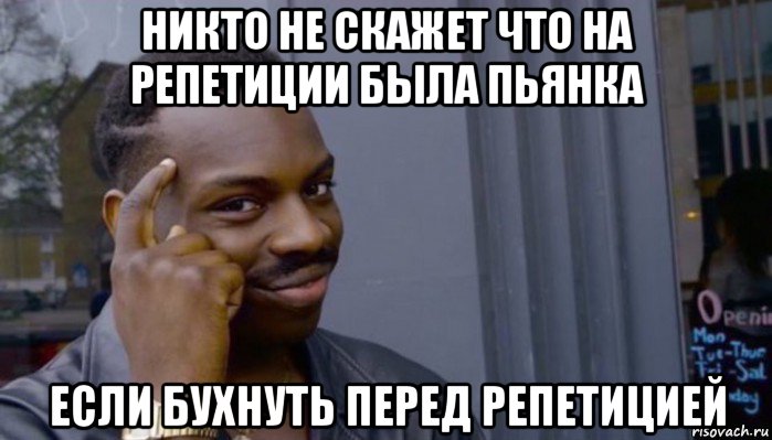 никто не скажет что на репетиции была пьянка если бухнуть перед репетицией, Мем Не делай не будет