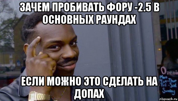 зачем пробивать фору -2.5 в основных раундах если можно это сделать на допах, Мем Не делай не будет