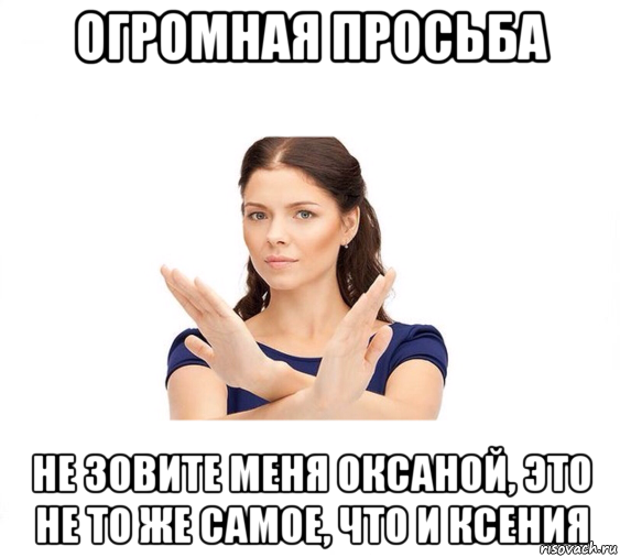 огромная просьба не зовите меня оксаной, это не то же самое, что и ксения, Мем Не зовите