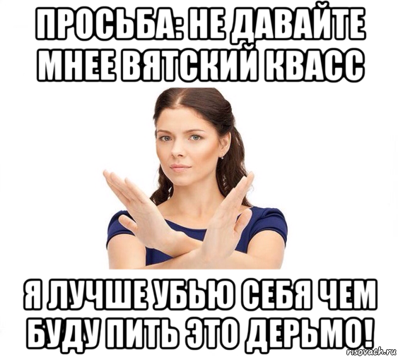 просьба: не давайте мнее вятский квасс я лучше убью себя чем буду пить это дерьмо!, Мем Не зовите