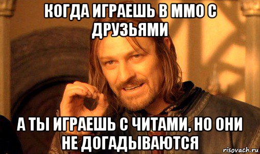 когда играешь в ммо с друзьями а ты играешь с читами, но они не догадываются, Мем Нельзя просто так взять и (Боромир мем)