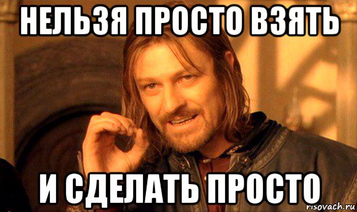 нельзя просто взять и сделать просто, Мем Нельзя просто так взять и (Боромир мем)