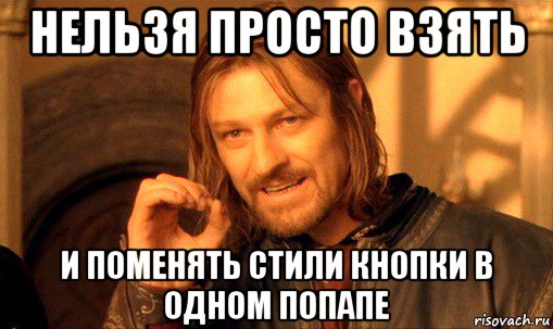 нельзя просто взять и поменять стили кнопки в одном попапе, Мем Нельзя просто так взять и (Боромир мем)