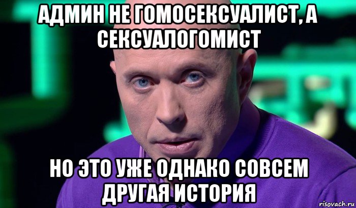 админ не гомосексуалист, а сексуалогомист но это уже однако совсем другая история, Мем Необъяснимо но факт