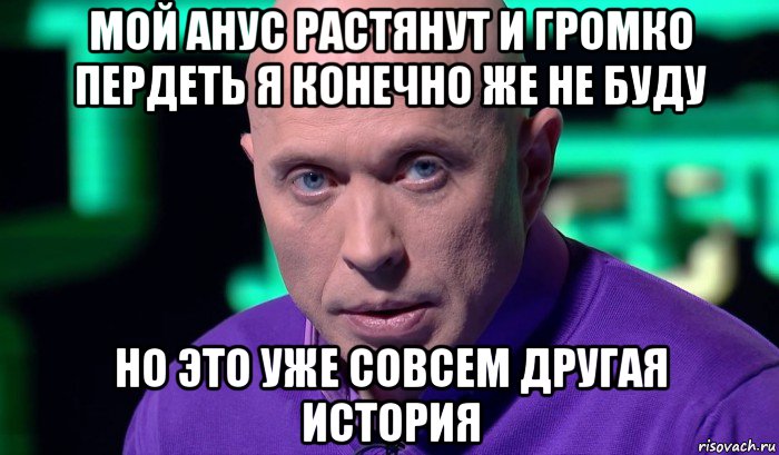 мой анус растянут и громко пердеть я конечно же не буду но это уже совсем другая история, Мем Необъяснимо но факт