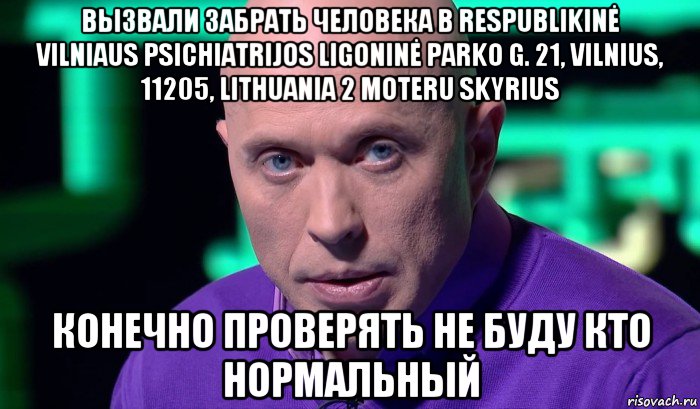 вызвали забрать человека в respublikinė vilniaus psichiatrijos ligoninė parko g. 21, vilnius, 11205, lithuania 2 moteru skyrius конечно проверять не буду кто нормальный, Мем Необъяснимо но факт