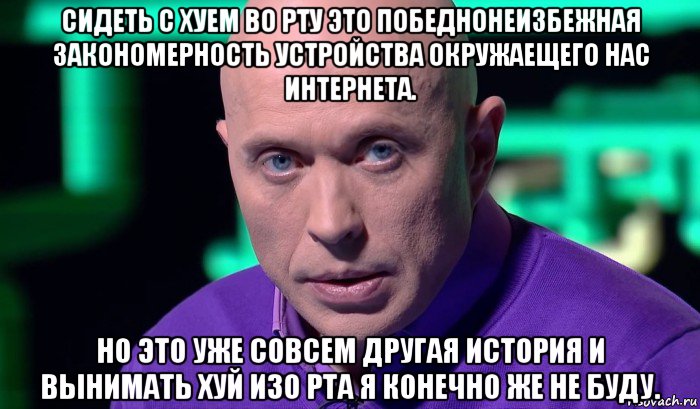 сидеть с хуем во рту это победнонеизбежная закономерность устройства окружаещего нас интернета. но это уже совсем другая история и вынимать хуй изо рта я конечно же не буду., Мем Необъяснимо но факт