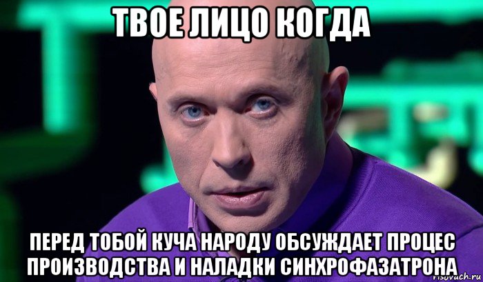 твое лицо когда перед тобой куча народу обсуждает процес производства и наладки синхрофазатрона, Мем Необъяснимо но факт