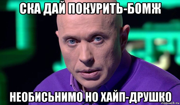 ска дай покурить-бомж необисьнимо но хайп-друшко, Мем Необъяснимо но факт