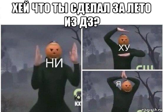 хей что ты сделал за лето из дз? , Мем  Ни ху Я