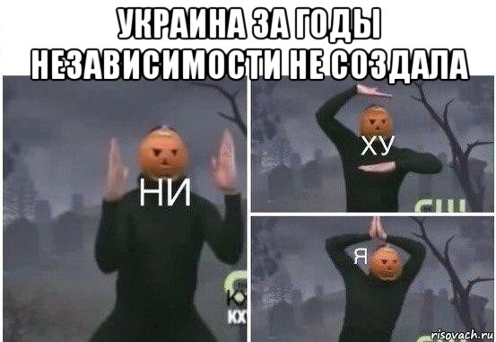 украина за годы независимости не создала , Мем  Ни ху Я