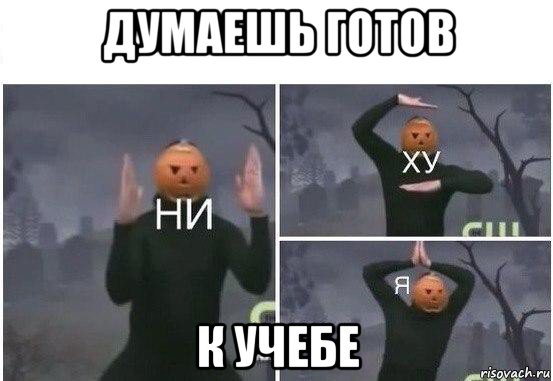 думаешь готов к учебе, Мем  Ни ху Я