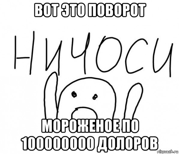 вот это поворот мороженое по 100000000 долоров, Мем  Ничоси