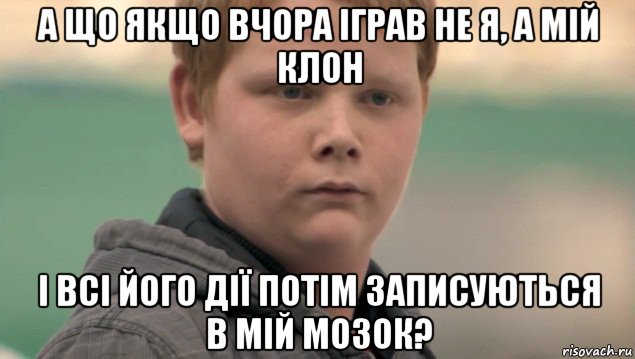 а що якщо вчора іграв не я, а мій клон і всі його дії потім записуються в мій мозок?, Мем    нифигасе