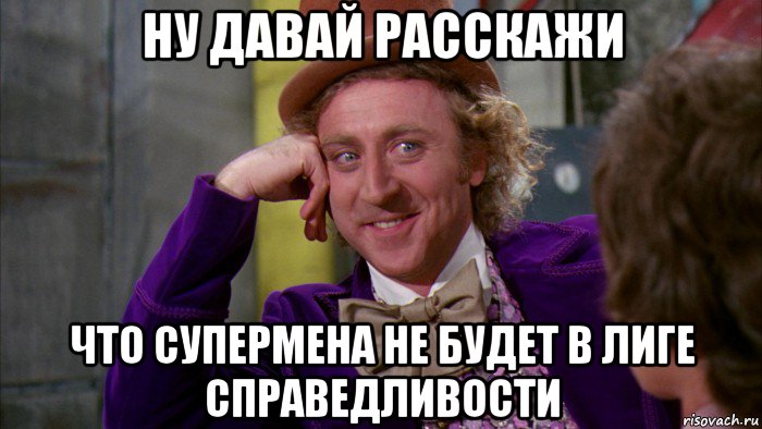 ну давай расскажи что супермена не будет в лиге справедливости, Мем Ну давай расскажи (Вилли Вонка)