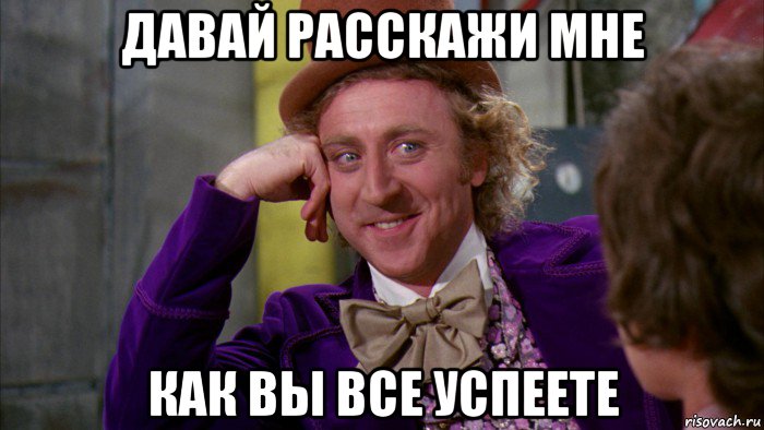 давай расскажи мне как вы все успеете, Мем Ну давай расскажи (Вилли Вонка)