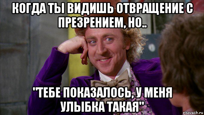 когда ты видишь отвращение с презрением, но.. "тебе показалось, у меня улыбка такая", Мем Ну давай расскажи (Вилли Вонка)