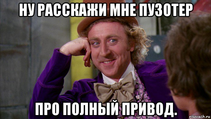 ну расскажи мне пузотер про полный привод., Мем Ну давай расскажи (Вилли Вонка)