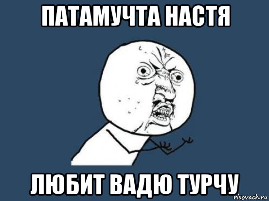 патамучта настя любит вадю турчу, Мем Ну почему