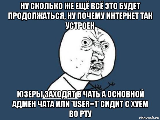 ну сколько же ещё всё это будет продолжаться, ну почему интернет так устроен юзеры заходят в чать а основной адмен чата или 'user=1' сидит с хуем во рту, Мем Ну почему