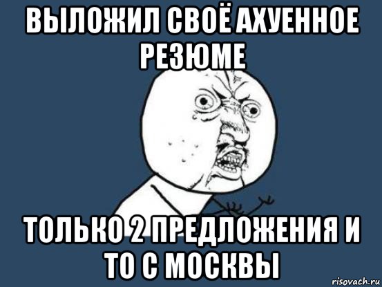 выложил своё ахуенное резюме только 2 предложения и то с москвы, Мем Ну почему